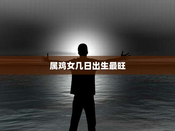 属鸡女几日出生最旺