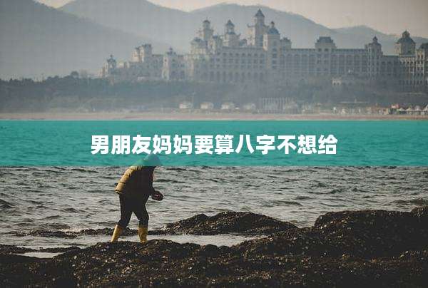 男朋友妈妈要算八字不想给