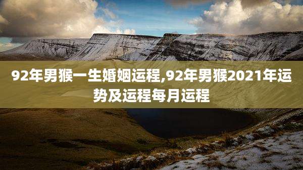 92年男猴一生婚姻运程,92年男猴2021年运势及运程每月运程