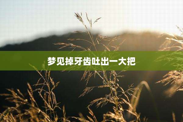 梦见掉牙齿吐出一大把