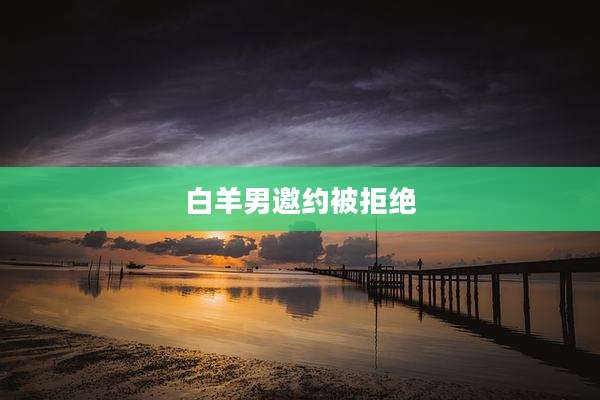白羊男邀约被拒绝