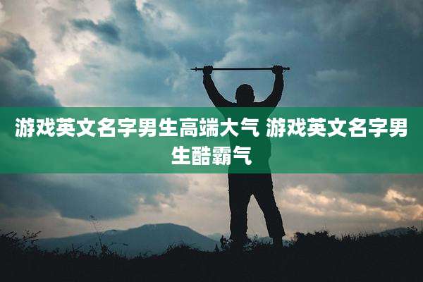 游戏英文名字男生高端大气 游戏英文名字男生酷霸气