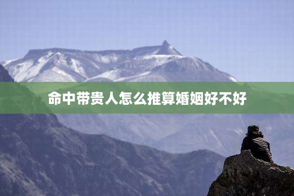 命中带贵人怎么推算婚姻好不好