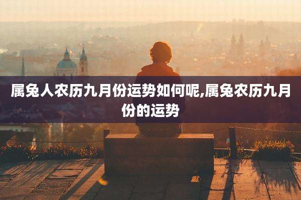 属兔人农历九月份运势如何呢,属兔农历九月份的运势