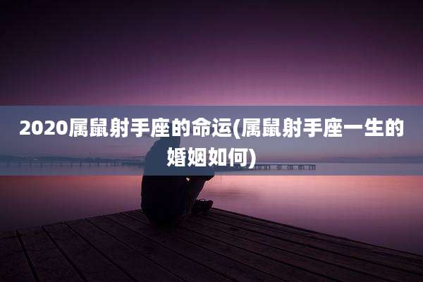 2020属鼠射手座的命运(属鼠射手座一生的婚姻如何)