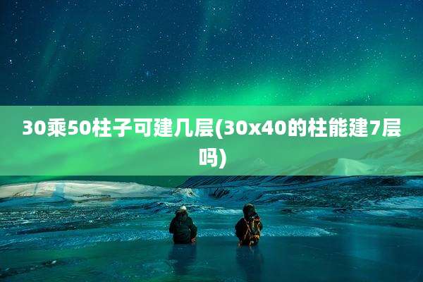 30乘50柱子可建几层(30x40的柱能建7层吗)