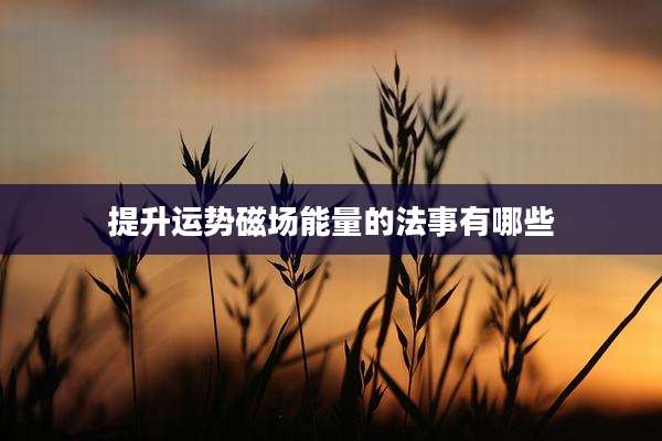 提升运势磁场能量的法事有哪些