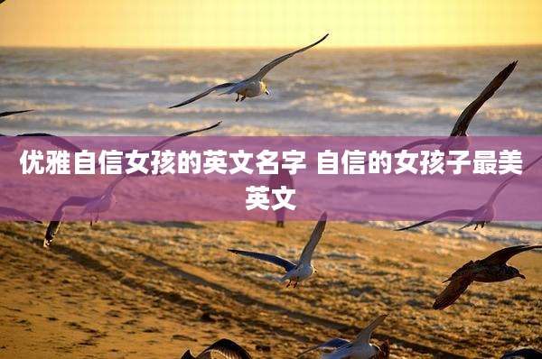 优雅自信女孩的英文名字 自信的女孩子最美英文