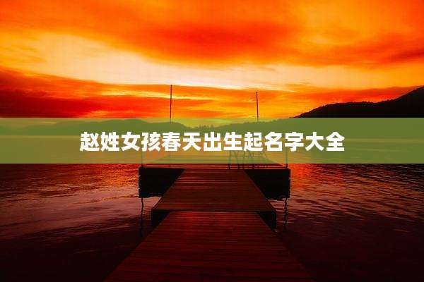 赵姓女孩春天出生起名字大全
