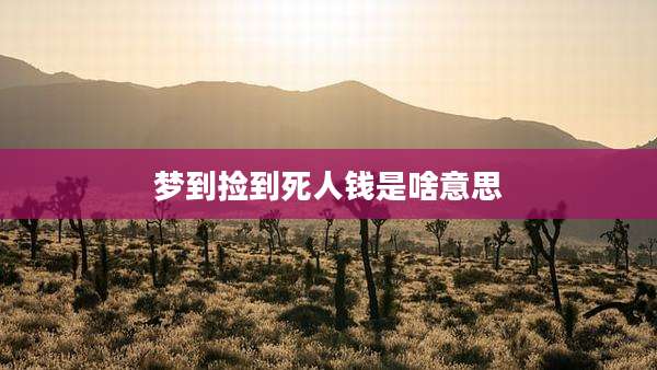 梦到捡到死人钱是啥意思
