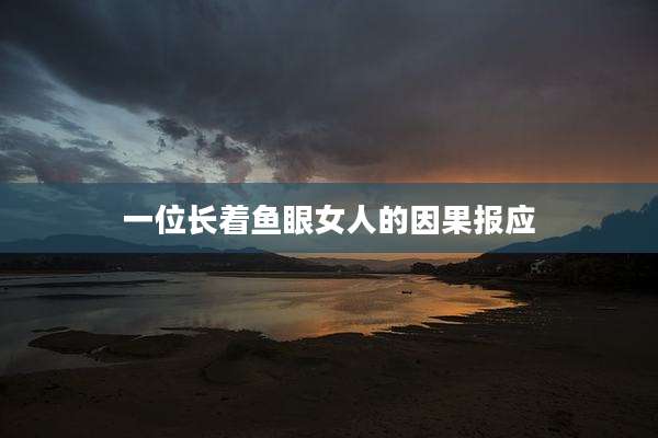 一位长着鱼眼女人的因果报应