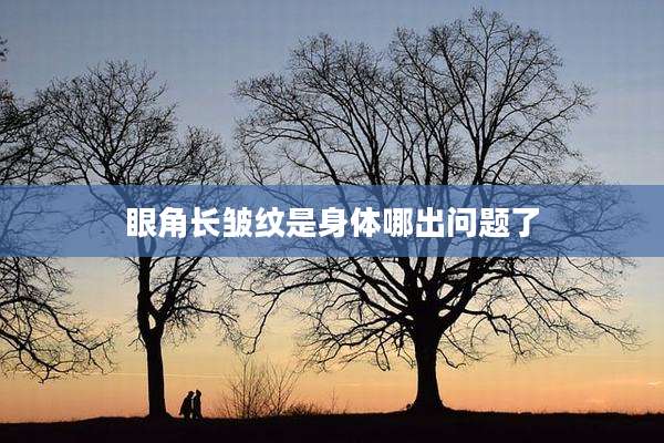 眼角长皱纹是身体哪出问题了