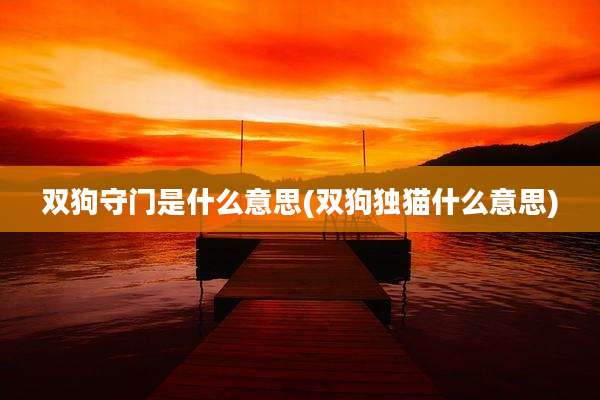 双狗守门是什么意思(双狗独猫什么意思)