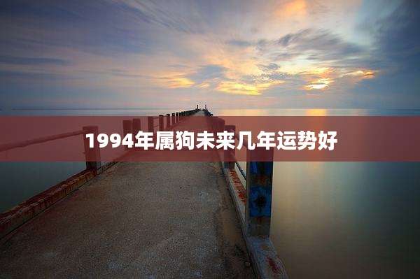 1994年属狗未来几年运势好