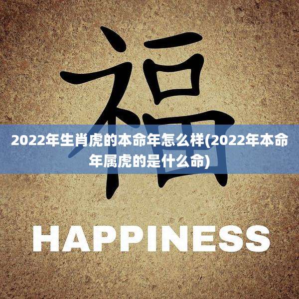 2022年生肖虎的本命年怎么样(2022年本命年属虎的是什么命)