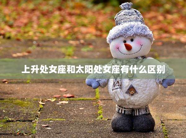 上升处女座和太阳处女座有什么区别