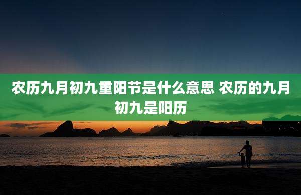 农历九月初九重阳节是什么意思 农历的九月初九是阳历