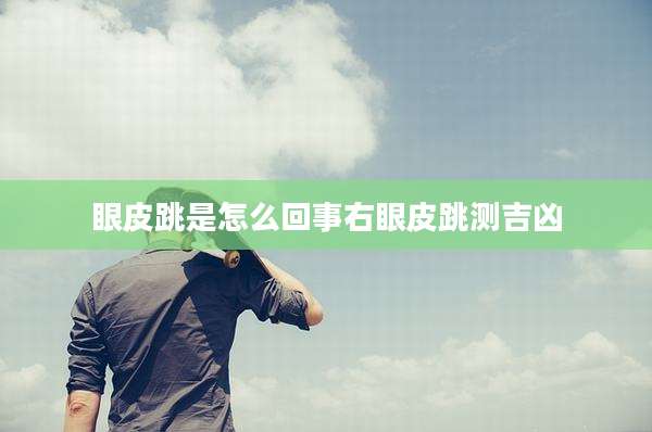 眼皮跳是怎么回事右眼皮跳测吉凶