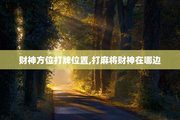 财神方位打牌位置,打麻将财神在哪边