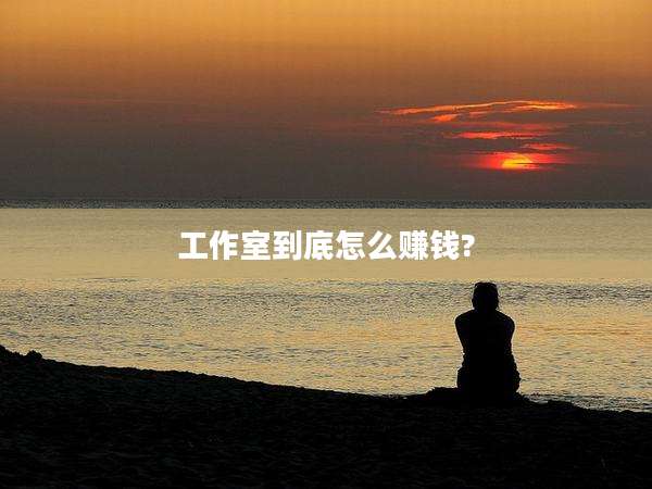 工作室到底怎么赚钱?