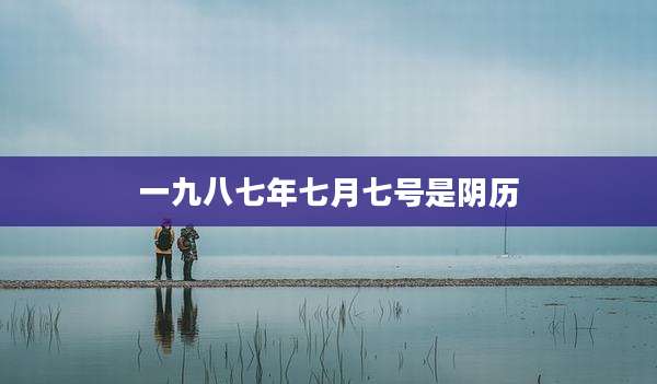 一九八七年七月七号是阴历