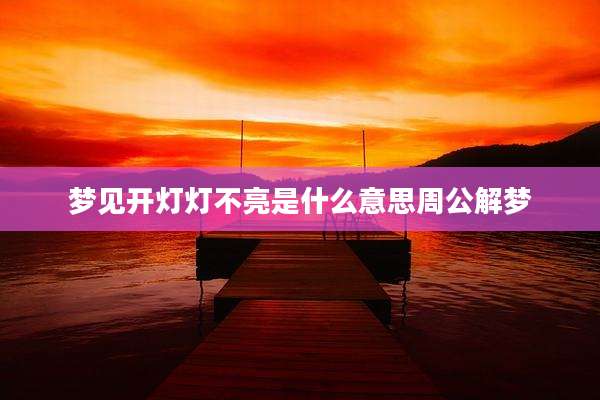 梦见开灯灯不亮是什么意思周公解梦