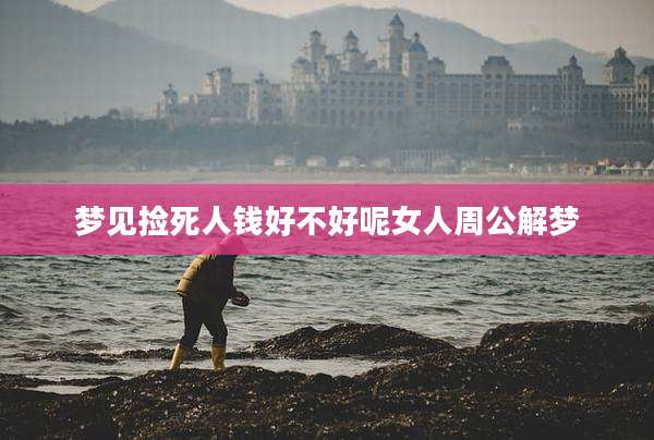 梦见捡死人钱好不好呢女人周公解梦