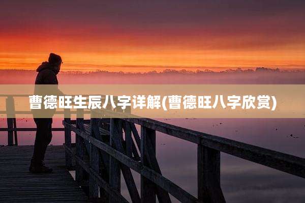 曹德旺生辰八字详解(曹德旺八字欣赏)