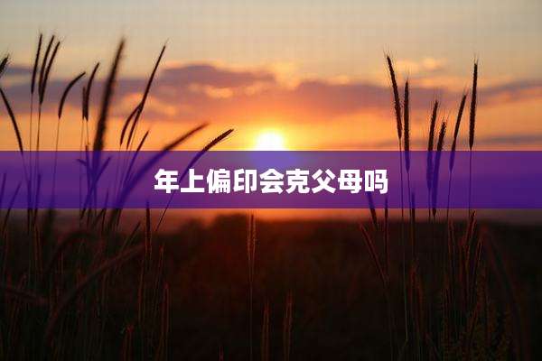 年上偏印会克父母吗