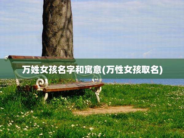万姓女孩名字和寓意(万性女孩取名)