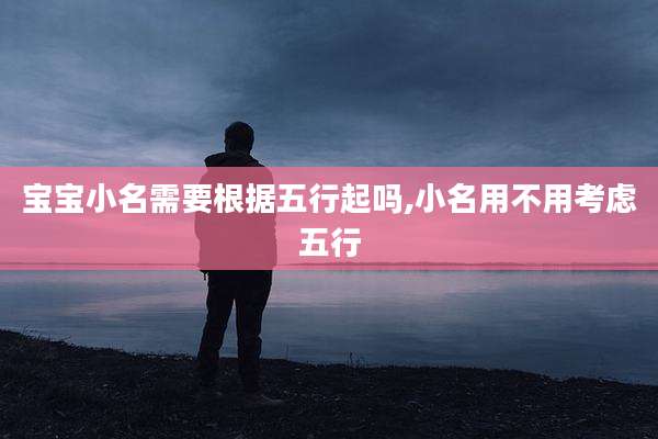 宝宝小名需要根据五行起吗,小名用不用考虑五行