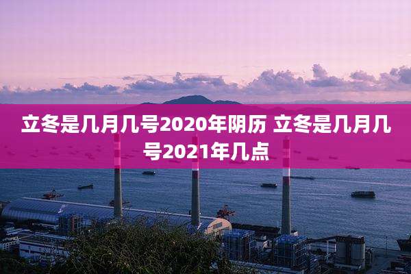 立冬是几月几号2020年阴历 立冬是几月几号2021年几点