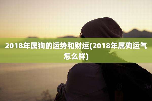 2018年属狗的运势和财运(2018年属狗运气怎么样)