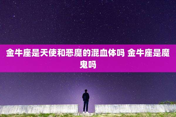 金牛座是天使和恶魔的混血体吗 金牛座是魔鬼吗