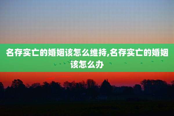 名存实亡的婚姻该怎么维持,名存实亡的婚姻该怎么办
