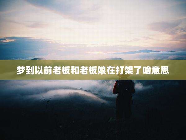 梦到以前老板和老板娘在打架了啥意思
