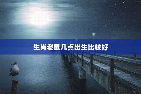 生肖老鼠几点出生比较好