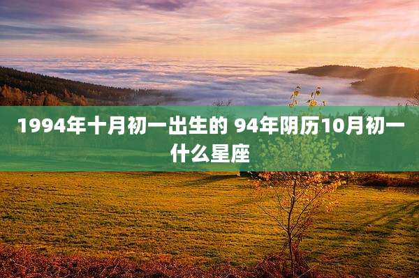 1994年十月初一出生的 94年阴历10月初一什么星座