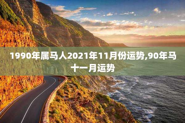 1990年属马人2021年11月份运势,90年马十一月运势