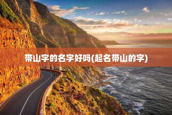 带山字的名字好吗(起名带山的字)