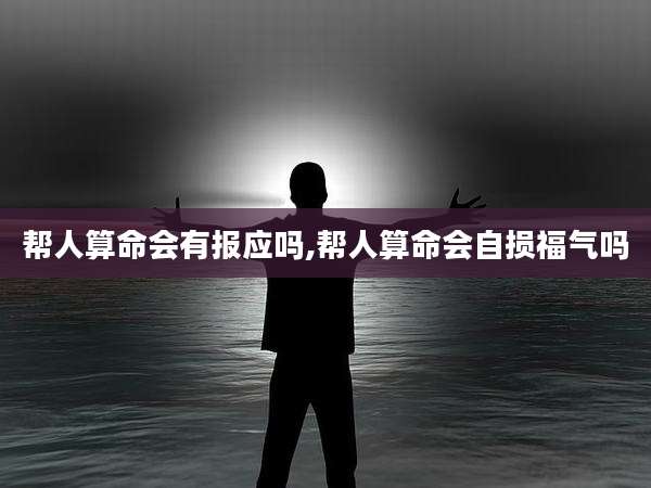 帮人算命会有报应吗,帮人算命会自损福气吗