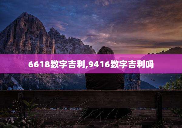 6618数字吉利,9416数字吉利吗