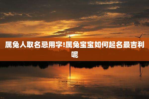 属兔人取名忌用字!属兔宝宝如何起名最吉利呢