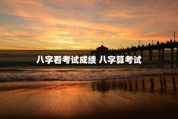 八字看考试成绩 八字算考试
