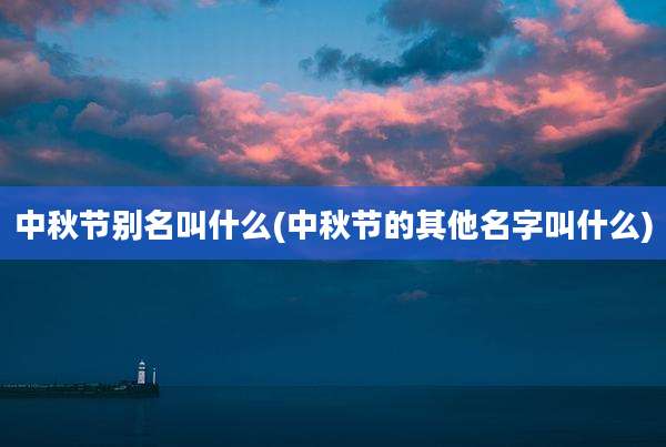 中秋节别名叫什么(中秋节的其他名字叫什么)