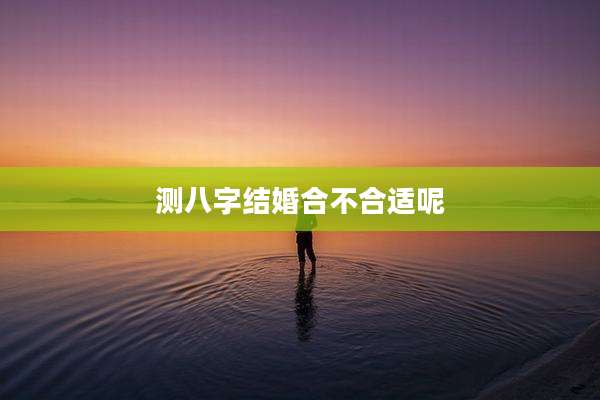 测八字结婚合不合适呢