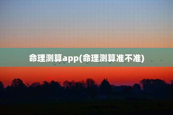 命理测算app(命理测算准不准)