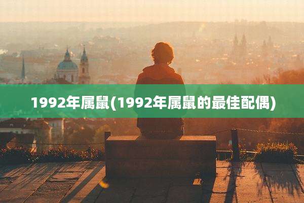 1992年属鼠(1992年属鼠的最佳配偶)