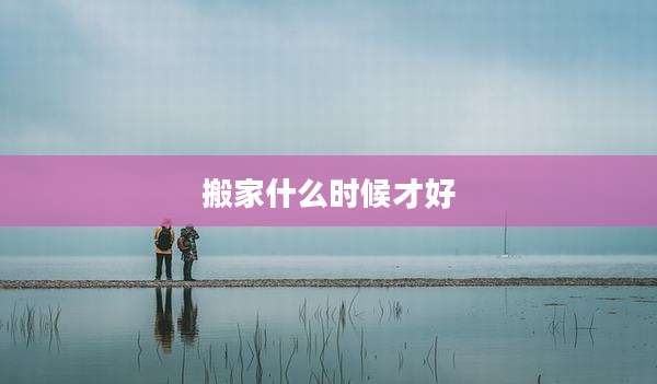 搬家什么时候才好