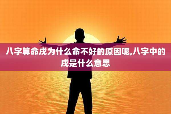 八字算命戌为什么命不好的原因呢,八字中的戌是什么意思